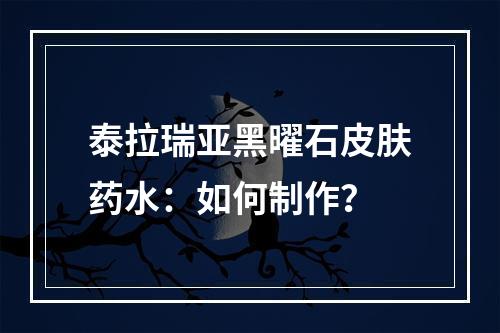 泰拉瑞亚黑曜石皮肤药水：如何制作？