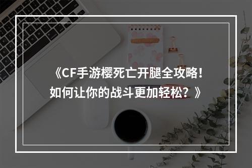 《CF手游樱死亡开腿全攻略！如何让你的战斗更加轻松？》