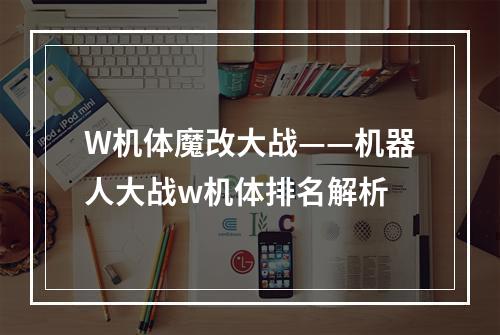 W机体魔改大战——机器人大战w机体排名解析