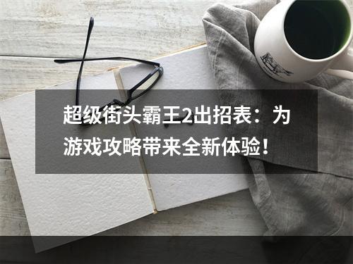 超级街头霸王2出招表：为游戏攻略带来全新体验！