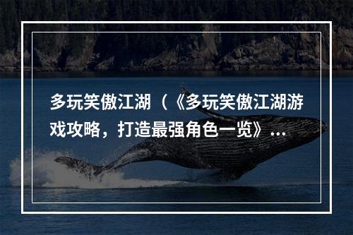 多玩笑傲江湖（《多玩笑傲江湖游戏攻略，打造最强角色一览》）