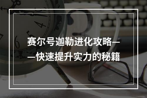 赛尔号迦勒进化攻略——快速提升实力的秘籍