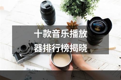 十款音乐播放器排行榜揭晓