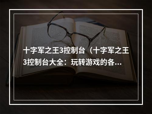 十字军之王3控制台（十字军之王3控制台大全：玩转游戏的各种技巧和秘密）