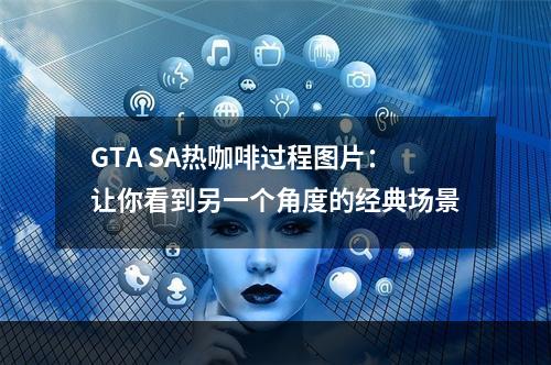 GTA SA热咖啡过程图片：让你看到另一个角度的经典场景