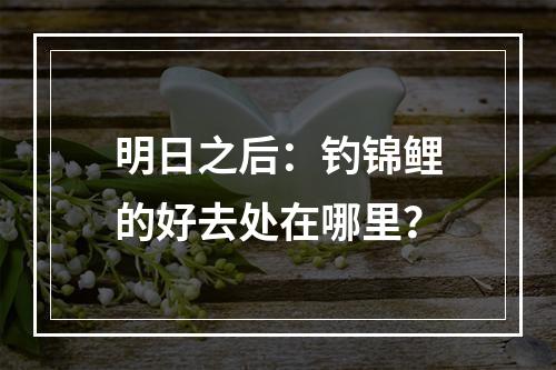 明日之后：钓锦鲤的好去处在哪里？