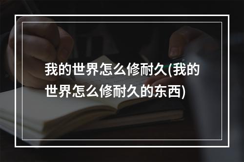 我的世界怎么修耐久(我的世界怎么修耐久的东西)