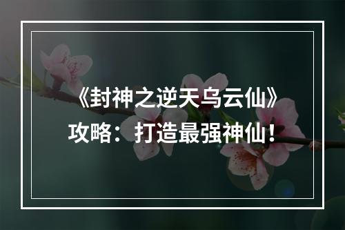 《封神之逆天乌云仙》攻略：打造最强神仙！