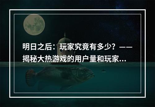 明日之后：玩家究竟有多少？——揭秘大热游戏的用户量和玩家心声