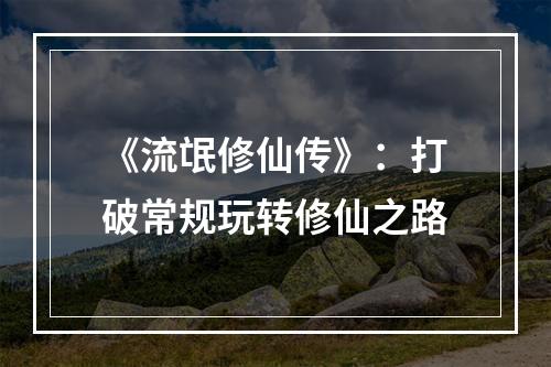 《流氓修仙传》：打破常规玩转修仙之路