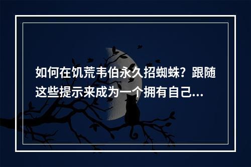 如何在饥荒韦伯永久招蜘蛛？跟随这些提示来成为一个拥有自己宠物蜘蛛的专家