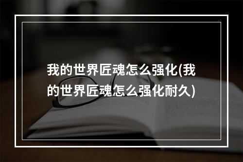 我的世界匠魂怎么强化(我的世界匠魂怎么强化耐久)