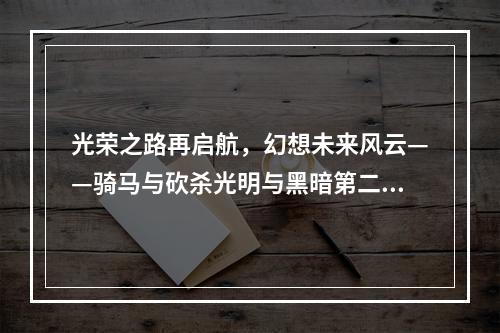 光荣之路再启航，幻想未来风云——骑马与砍杀光明与黑暗第二章攻略