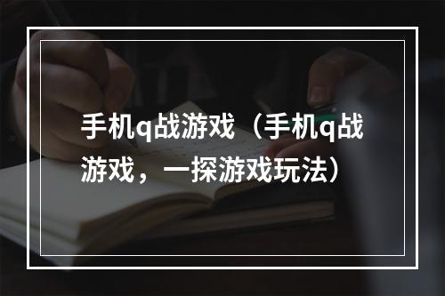 手机q战游戏（手机q战游戏，一探游戏玩法）