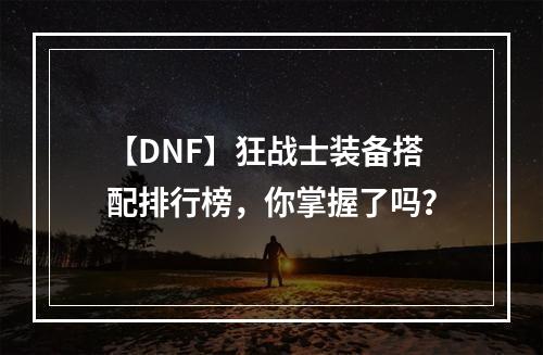 【DNF】狂战士装备搭配排行榜，你掌握了吗？