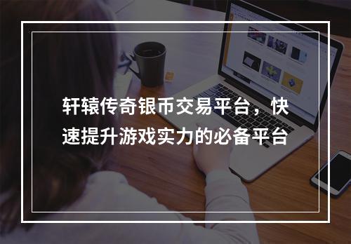 轩辕传奇银币交易平台，快速提升游戏实力的必备平台