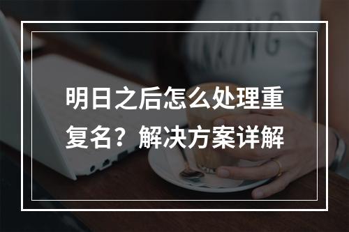 明日之后怎么处理重复名？解决方案详解