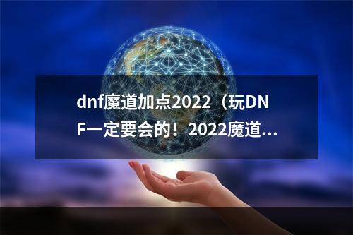 dnf魔道加点2022（玩DNF一定要会的！2022魔道加点攻略！）