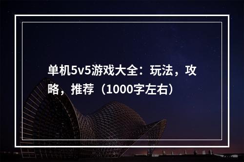 单机5v5游戏大全：玩法，攻略，推荐（1000字左右）