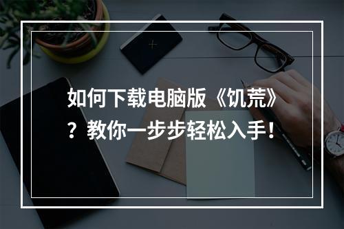 如何下载电脑版《饥荒》？教你一步步轻松入手！