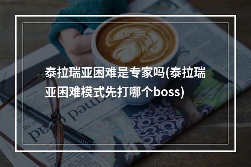 泰拉瑞亚困难是专家吗(泰拉瑞亚困难模式先打哪个boss)