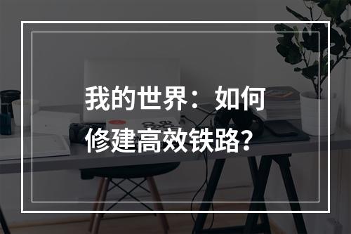 我的世界：如何修建高效铁路？