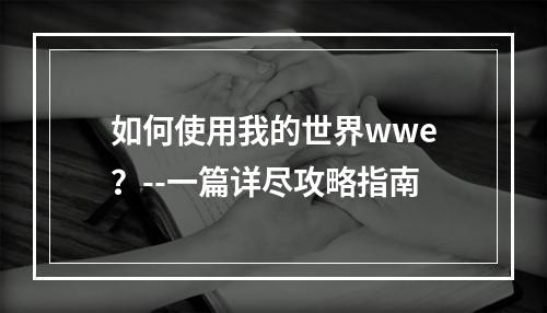 如何使用我的世界wwe？--一篇详尽攻略指南