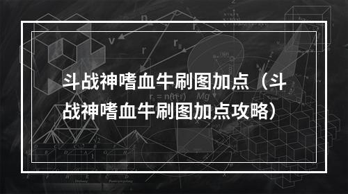 斗战神嗜血牛刷图加点（斗战神嗜血牛刷图加点攻略）