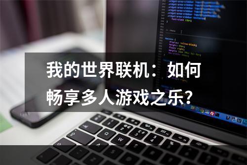 我的世界联机：如何畅享多人游戏之乐？