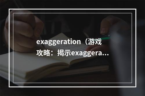 exaggeration（游戏攻略：揭示exaggeration的真相）