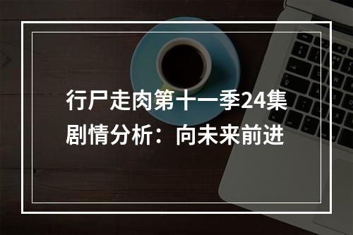 行尸走肉第十一季24集剧情分析：向未来前进