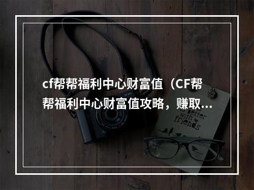 cf帮帮福利中心财富值（CF帮帮福利中心财富值攻略，赚取最多金币！）