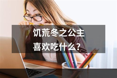 饥荒冬之公主喜欢吃什么？