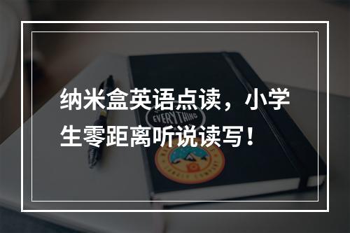 纳米盒英语点读，小学生零距离听说读写！