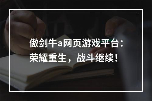 傲剑牛a网页游戏平台：荣耀重生，战斗继续！