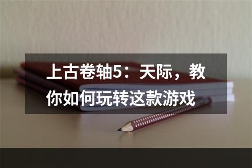 上古卷轴5：天际，教你如何玩转这款游戏