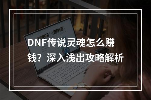 DNF传说灵魂怎么赚钱？深入浅出攻略解析