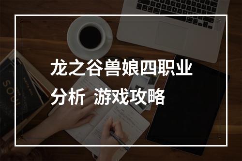 龙之谷兽娘四职业分析  游戏攻略