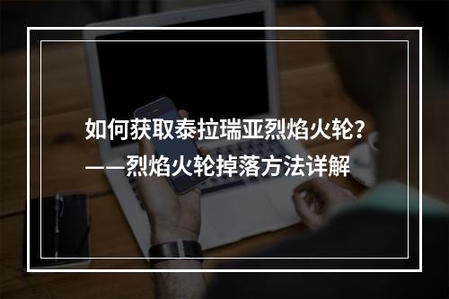 如何获取泰拉瑞亚烈焰火轮？——烈焰火轮掉落方法详解