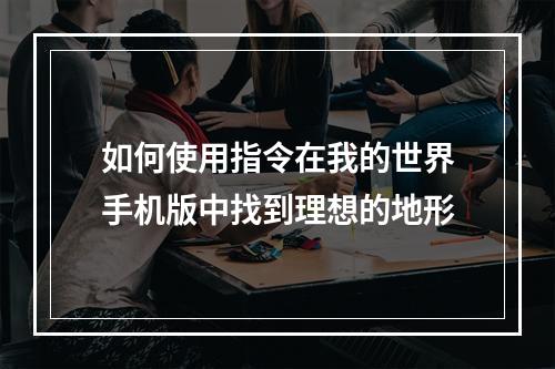 如何使用指令在我的世界手机版中找到理想的地形