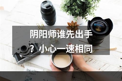 阴阳师谁先出手？小心一速相同