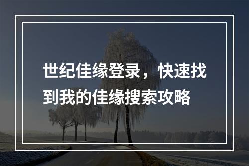 世纪佳缘登录，快速找到我的佳缘搜索攻略