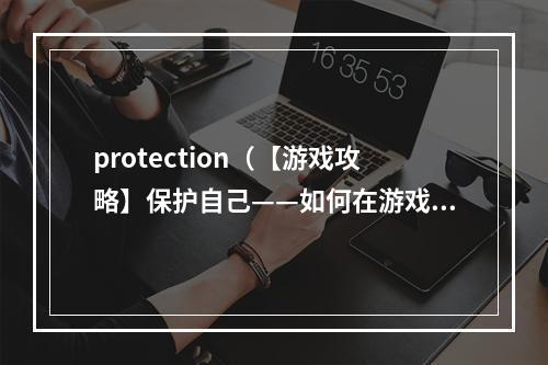 protection（【游戏攻略】保护自己——如何在游戏中做好protection）