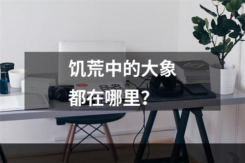 饥荒中的大象都在哪里？