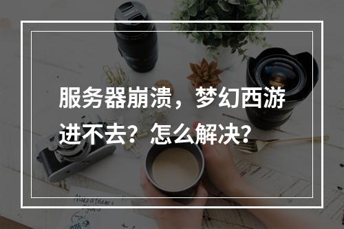 服务器崩溃，梦幻西游进不去？怎么解决？