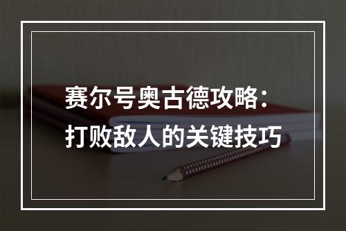 赛尔号奥古德攻略：打败敌人的关键技巧