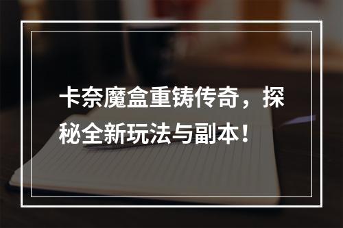 卡奈魔盒重铸传奇，探秘全新玩法与副本！