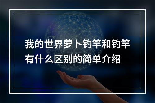 我的世界萝卜钓竿和钓竿有什么区别的简单介绍