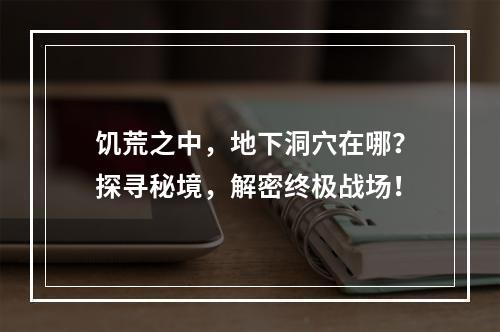 饥荒之中，地下洞穴在哪？探寻秘境，解密终极战场！