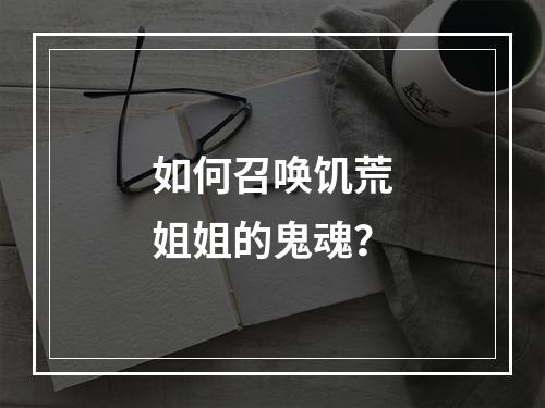 如何召唤饥荒姐姐的鬼魂？